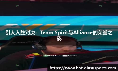 引人入胜对决：Team Spirit与Alliance的荣誉之战