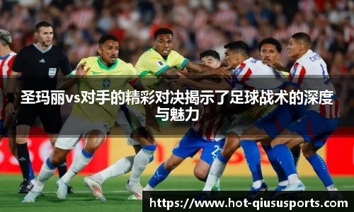 圣玛丽vs对手的精彩对决揭示了足球战术的深度与魅力