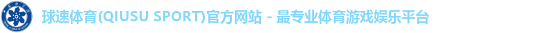 球速体育(QIUSU SPORT)官方网站 - 最专业体育游戏娱乐平台